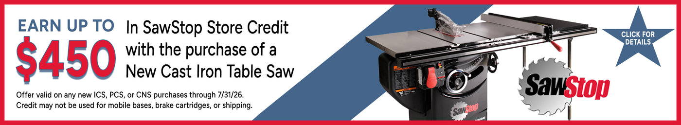 Earn $450 In SawStop Store Credit
with the purchase of a
New Cast Iron Table Saw (ICS, PCS, CNS) through 7/31/26. Credit may not be applied to mobile bases, brake cartridges or shipping.